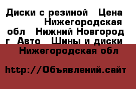 Диски с резиной › Цена ­ 11 000 - Нижегородская обл., Нижний Новгород г. Авто » Шины и диски   . Нижегородская обл.